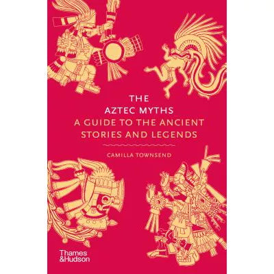 The Aztec Myths : A Guide to the Ancient Stories and Legends