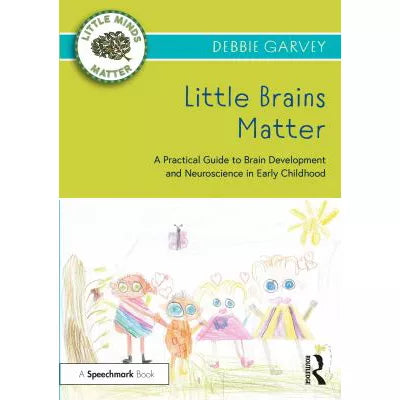 Little Brains Matter : A Practical Guide to Brain Development and Neuroscience in Early Childhood