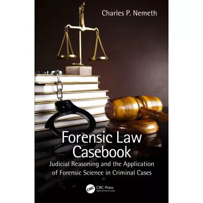 Forensic Law Casebook: Judicial Reasoning &amp; the Application of Forensic Science in Criminal Cases