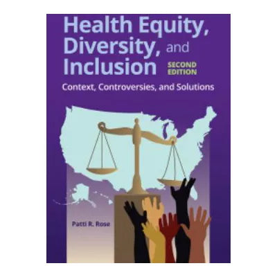Health Equity, Diversity, and Inclusion: Context, Controversies, and Solutions : Context, Controversies, and Solutions
