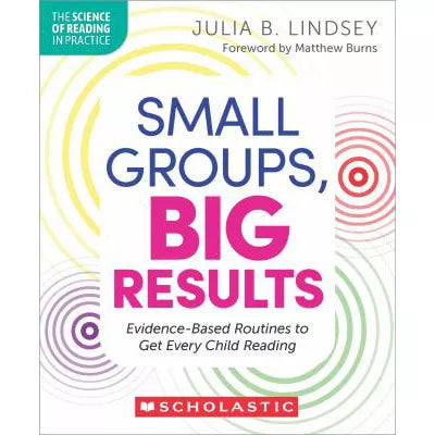 Small Groups, Big Results: Evidence-Based Routines to Get Every Child Reading (The Science of Reading in Practice)